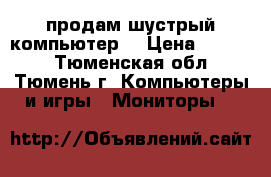 продам шустрый компьютер. › Цена ­ 4 000 - Тюменская обл., Тюмень г. Компьютеры и игры » Мониторы   